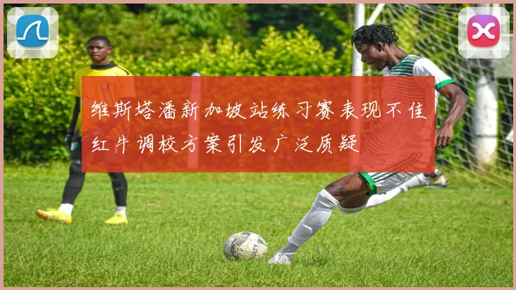 维斯塔潘新加坡站练习赛表现不佳红牛调校方案引发广泛质疑