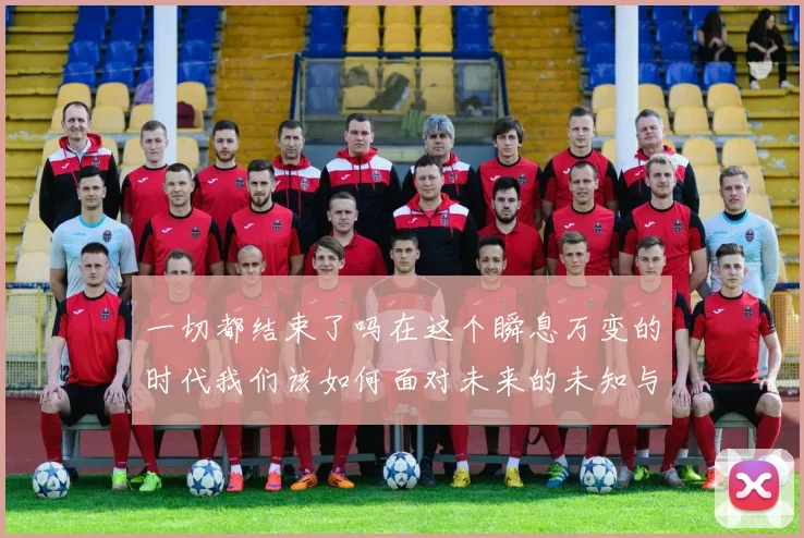 一切都结束了吗在这个瞬息万变的时代我们该如何面对未来的未知与挑战