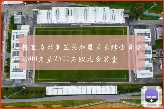 格里马尔多正式加盟马竞转会费达2300万至2500万欧元含奖金