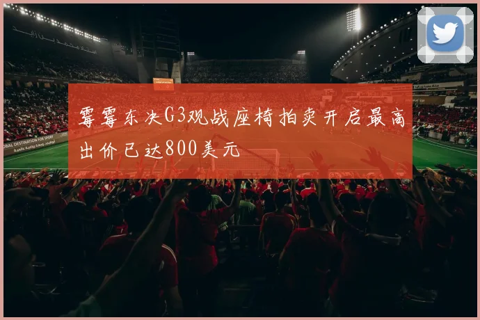 霉霉东决G3观战座椅拍卖开启最高出价已达800美元