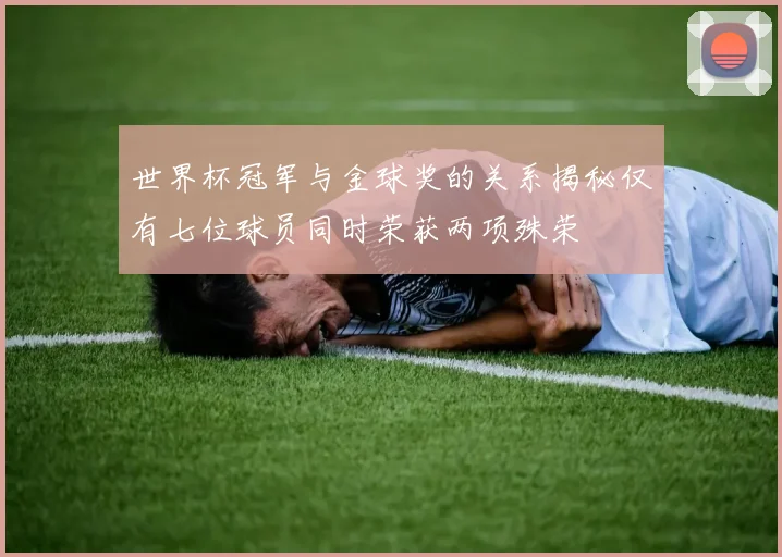 世界杯冠军与金球奖的关系揭秘仅有七位球员同时荣获两项殊荣
