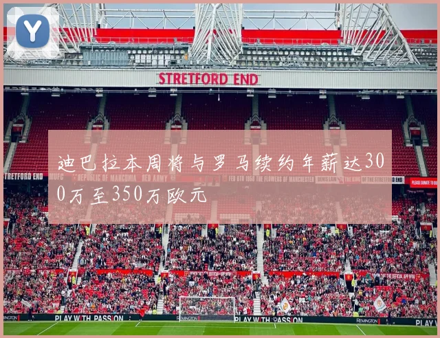 迪巴拉本周将与罗马续约年薪达300万至350万欧元