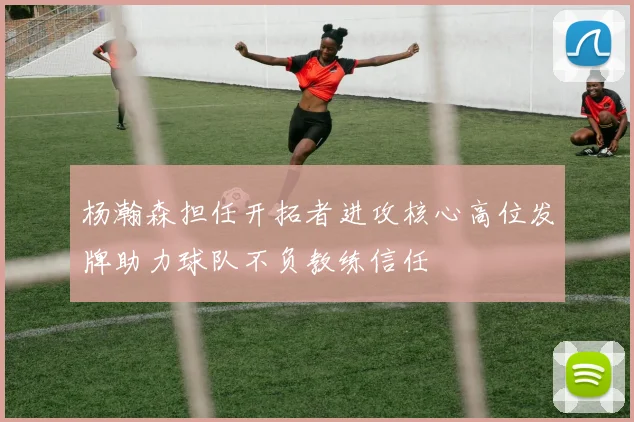 杨瀚森担任开拓者进攻核心高位发牌助力球队不负教练信任